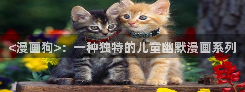 虫虫漫画韩：<漫画狗>：一种独特的儿童幽默漫画系列